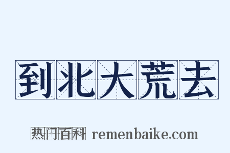 到北大荒去是什么意思的图片